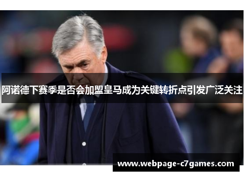 阿诺德下赛季是否会加盟皇马成为关键转折点引发广泛关注 阿诺德下赛季是否会加盟皇马成为关键转折点引发广泛关注